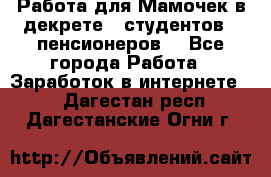 Работа для Мамочек в декрете , студентов , пенсионеров. - Все города Работа » Заработок в интернете   . Дагестан респ.,Дагестанские Огни г.